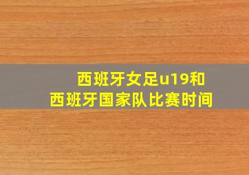 西班牙女足u19和西班牙国家队比赛时间