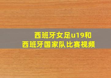 西班牙女足u19和西班牙国家队比赛视频