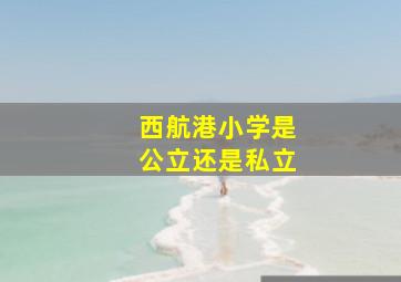 西航港小学是公立还是私立