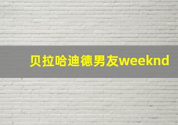 贝拉哈迪德男友weeknd