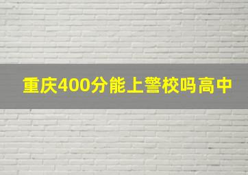 重庆400分能上警校吗高中