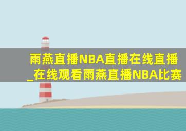 雨燕直播NBA直播在线直播_在线观看雨燕直播NBA比赛