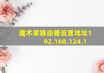 魔术家路由器设置地址192.168.124.1