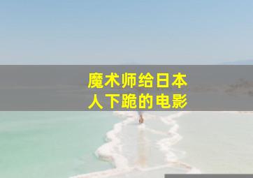 魔术师给日本人下跪的电影